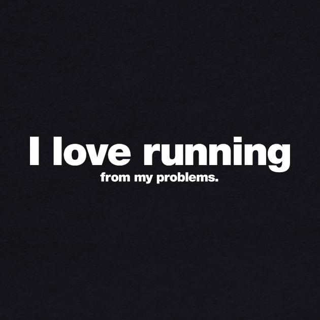 I love running from my problems. by Chestify